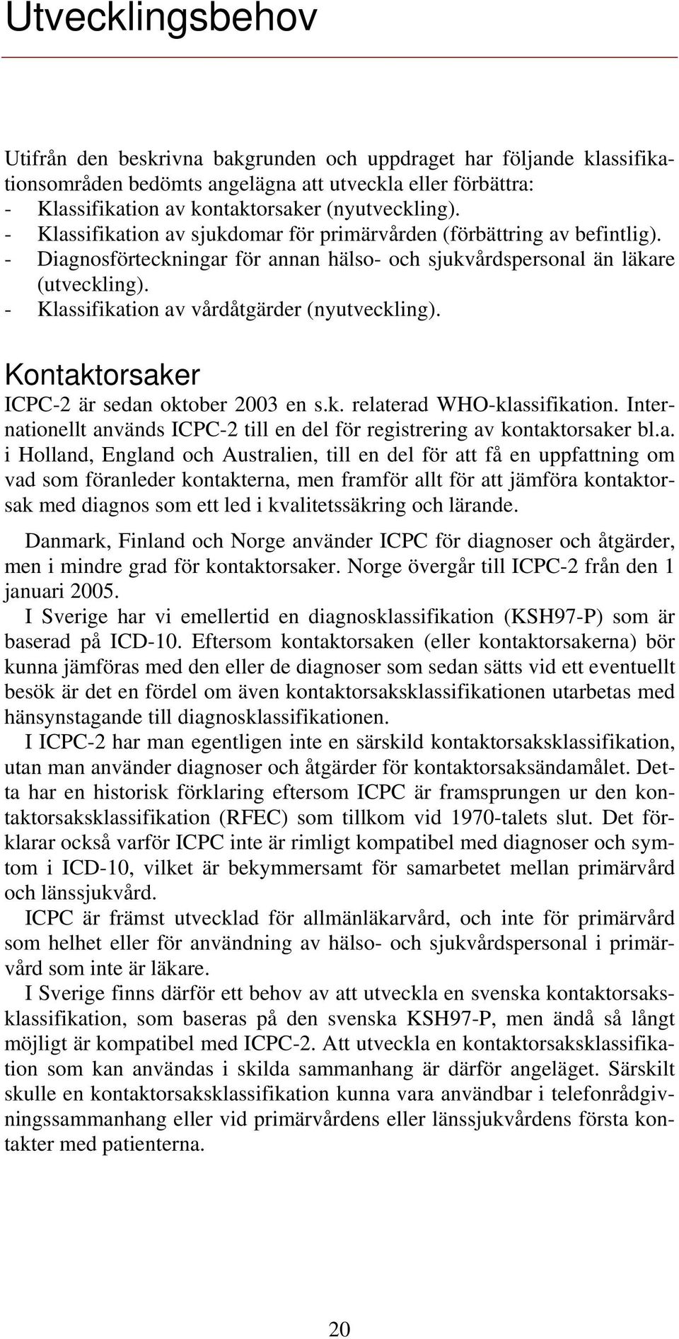 - Klassifikation av vårdåtgärder (nyutveckling). Kontaktorsaker ICPC-2 är sedan oktober 2003 en s.k. relaterad WHO-klassifikation.