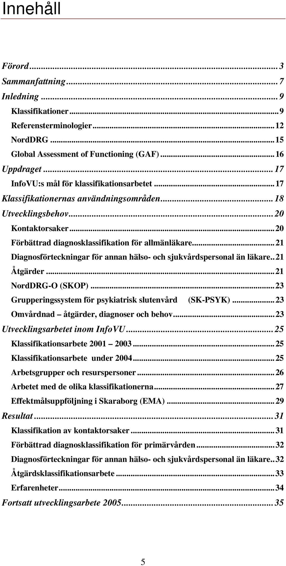 ..21 Diagnosförteckningar för annan hälso- och sjukvårdspersonal än läkare..21 Åtgärder...21 NordDRG-O (SKOP)...23 Grupperingssystem för psykiatrisk slutenvård (SK-PSYK).