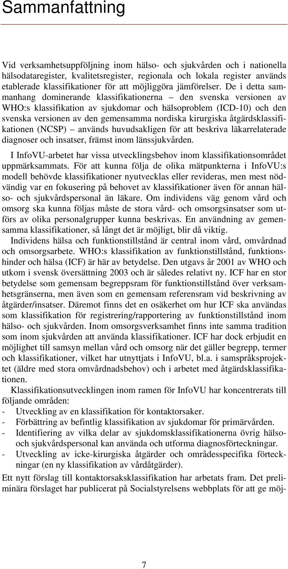 De i detta sammanhang dominerande klassifikationerna den svenska versionen av WHO:s klassifikation av sjukdomar och hälsoproblem (ICD-10) och den svenska versionen av den gemensamma nordiska