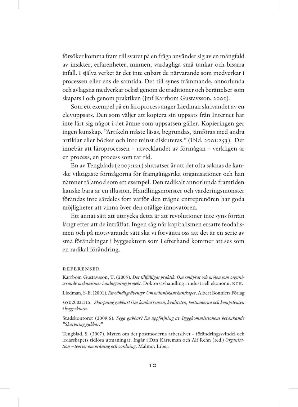 Det till synes främmande, annorlunda och avlägsna medverkar också genom de traditioner och berättelser som skapats i och genom praktiken (jmf Karrbom Gustavsson, 2005).