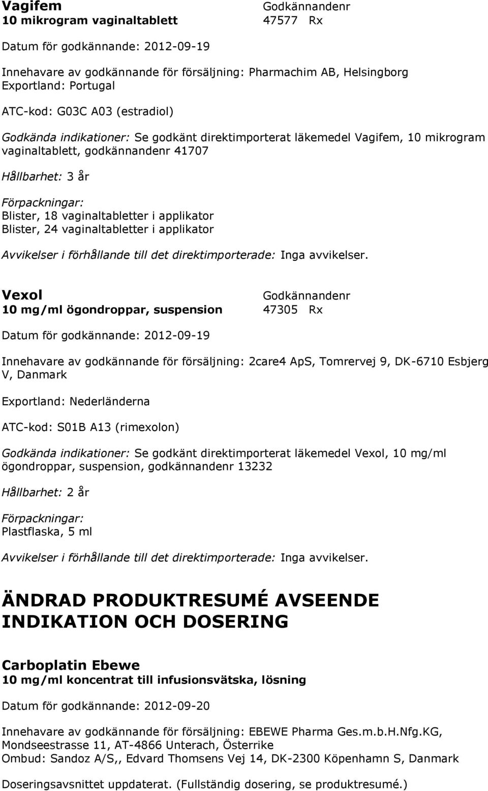 suspension 47305 Rx Innehavare av godkännande för försäljning: 2care4 ApS, Tomrervej 9, DK-6710 Esbjerg V, Danmark Exportland: Nederländerna ATC-kod: S01B A13 (rimexolon) Godkända indikationer: Se