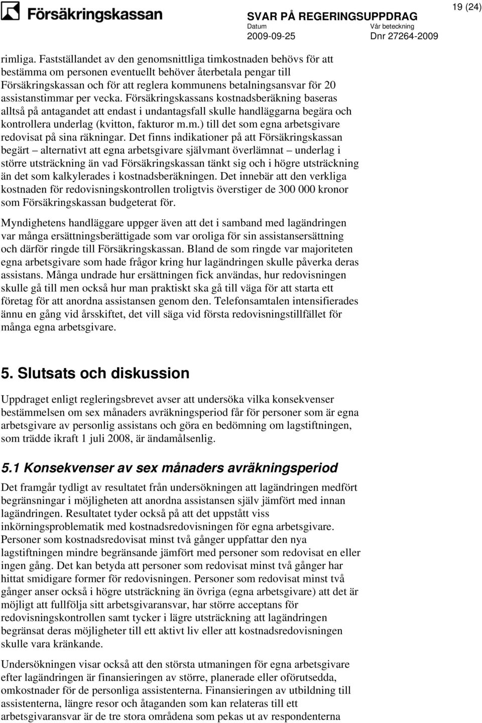 assistanstimmar per vecka. Försäkringskassans kostnadsberäkning baseras alltså på antagandet att endast i undantagsfall skulle handläggarna begära och kontrollera underlag (kvitton, fakturor m.m.) till det som egna arbetsgivare redovisat på sina räkningar.