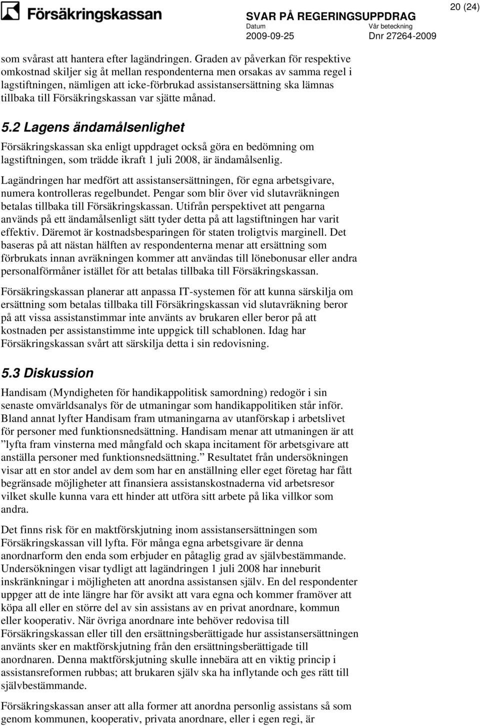 Försäkringskassan var sjätte månad. 5.2 Lagens ändamålsenlighet Försäkringskassan ska enligt uppdraget också göra en bedömning om lagstiftningen, som trädde ikraft 1 juli 2008, är ändamålsenlig.