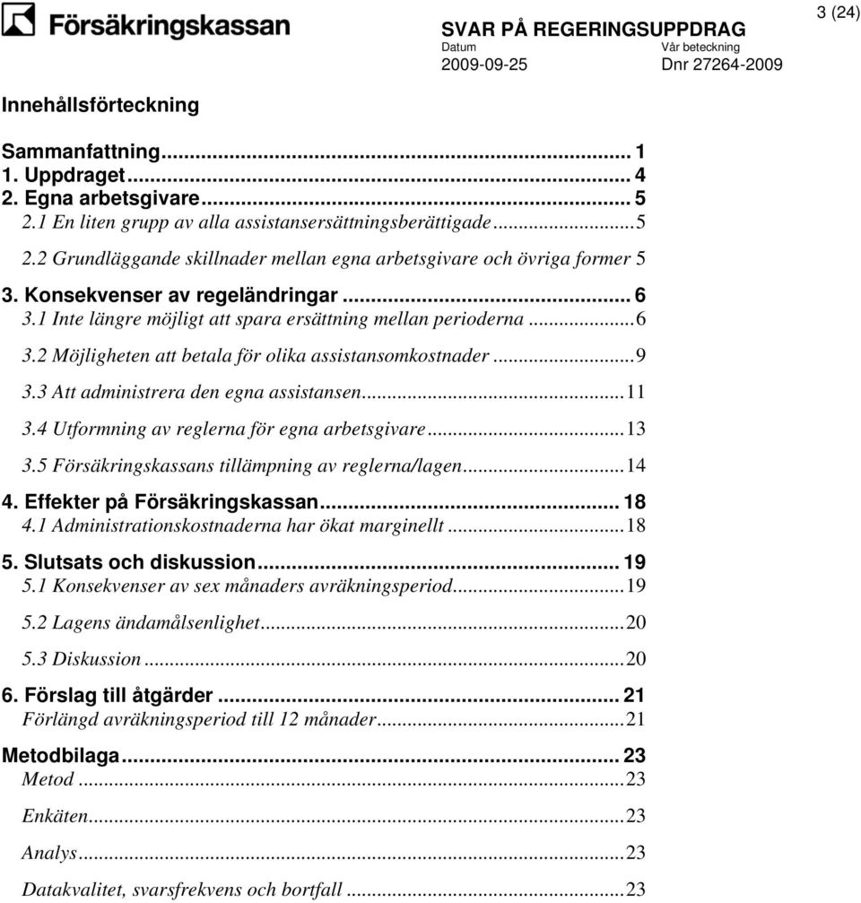 3 Att administrera den egna assistansen...11 3.4 Utformning av reglerna för egna arbetsgivare...13 3.5 Försäkringskassans tillämpning av reglerna/lagen...14 4. Effekter på Försäkringskassan... 18 4.