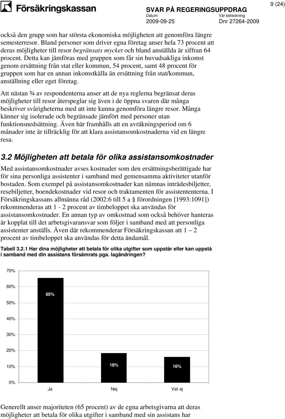 Detta kan jämföras med gruppen som får sin huvudsakliga inkomst genom ersättning från stat eller kommun, 54 procent, samt 48 procent för gruppen som har en annan inkomstkälla än ersättning från