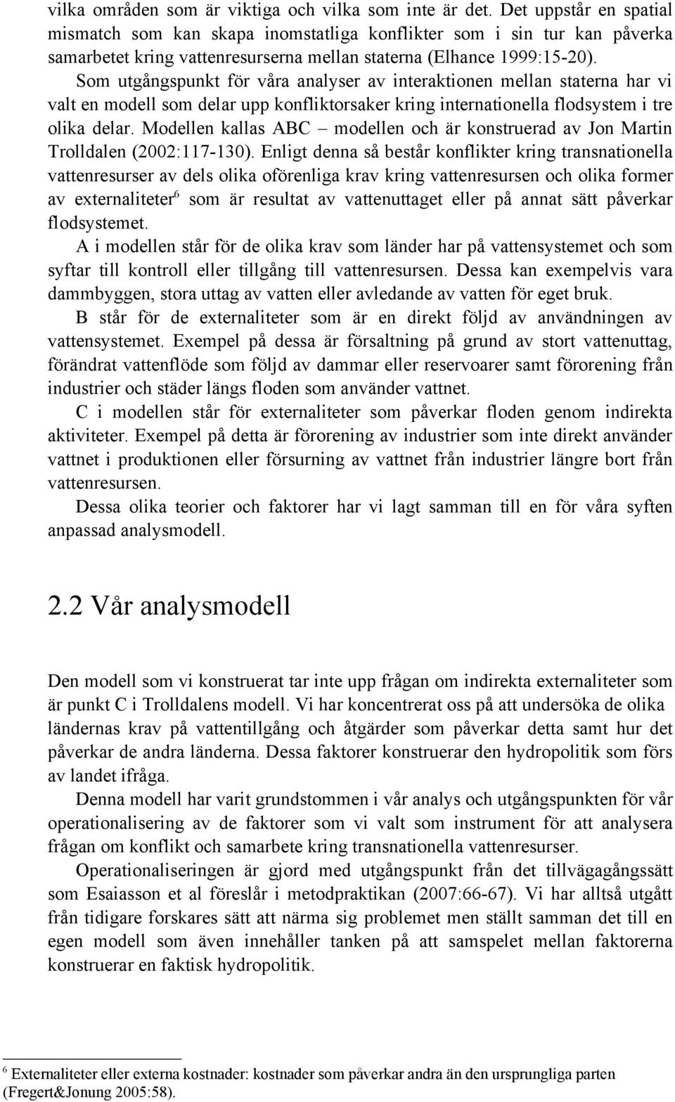 Som utgångspunkt för våra analyser av interaktionen mellan staterna har vi valt en modell som delar upp konfliktorsaker kring internationella flodsystem i tre olika delar.