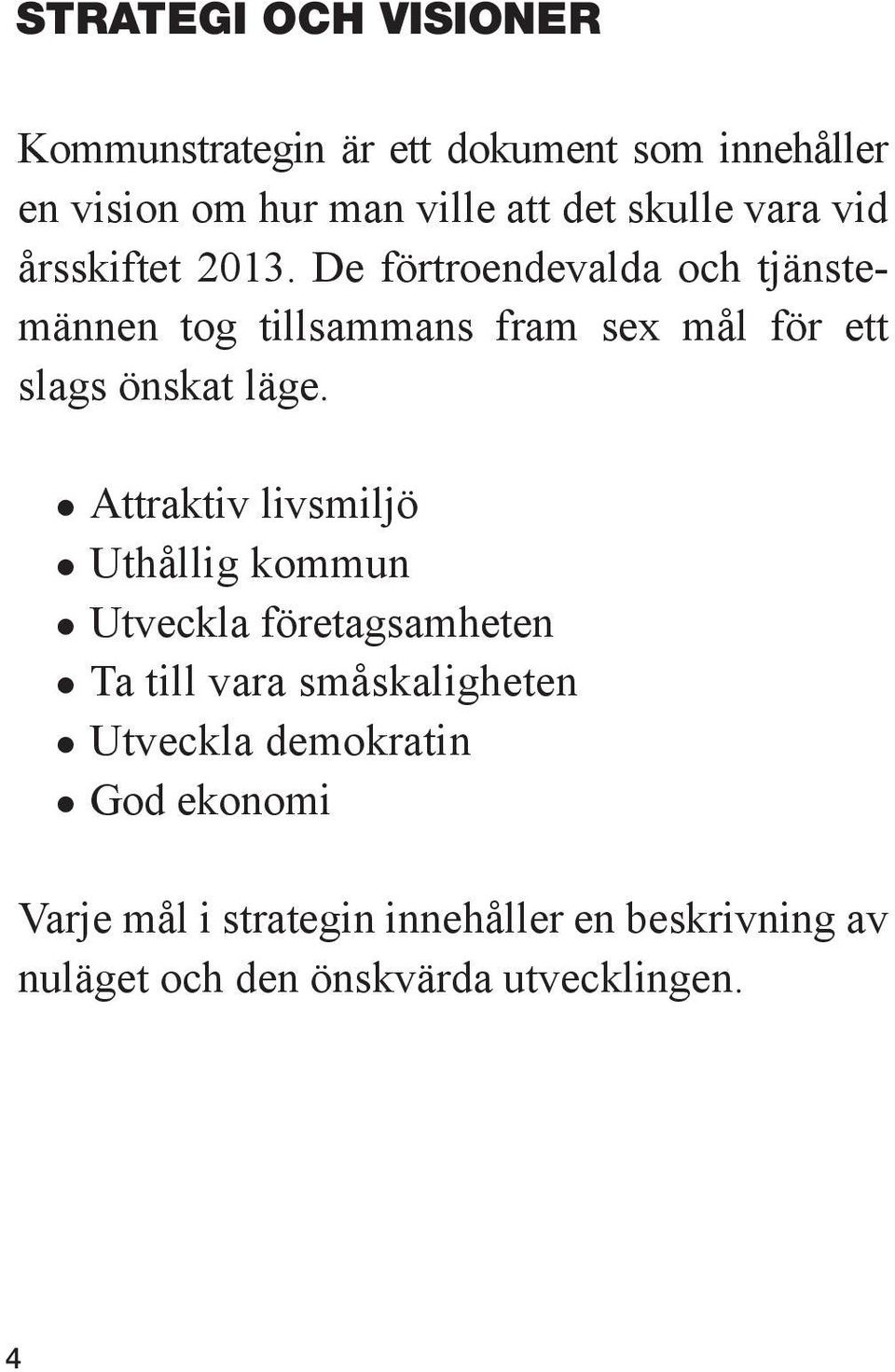 De förtroendevalda och tjänstemännen tog tillsammans fram sex mål för ett slags önskat läge.