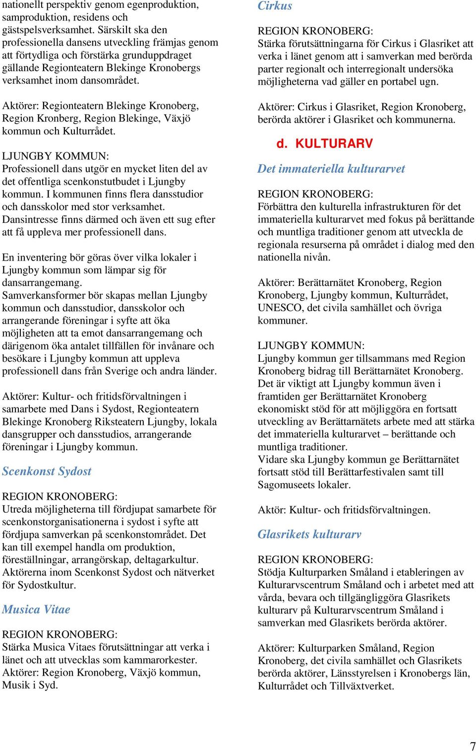 Aktörer: Regionteatern Blekinge Kronoberg, Region Kronberg, Region Blekinge, Växjö kommun och Kulturrådet.