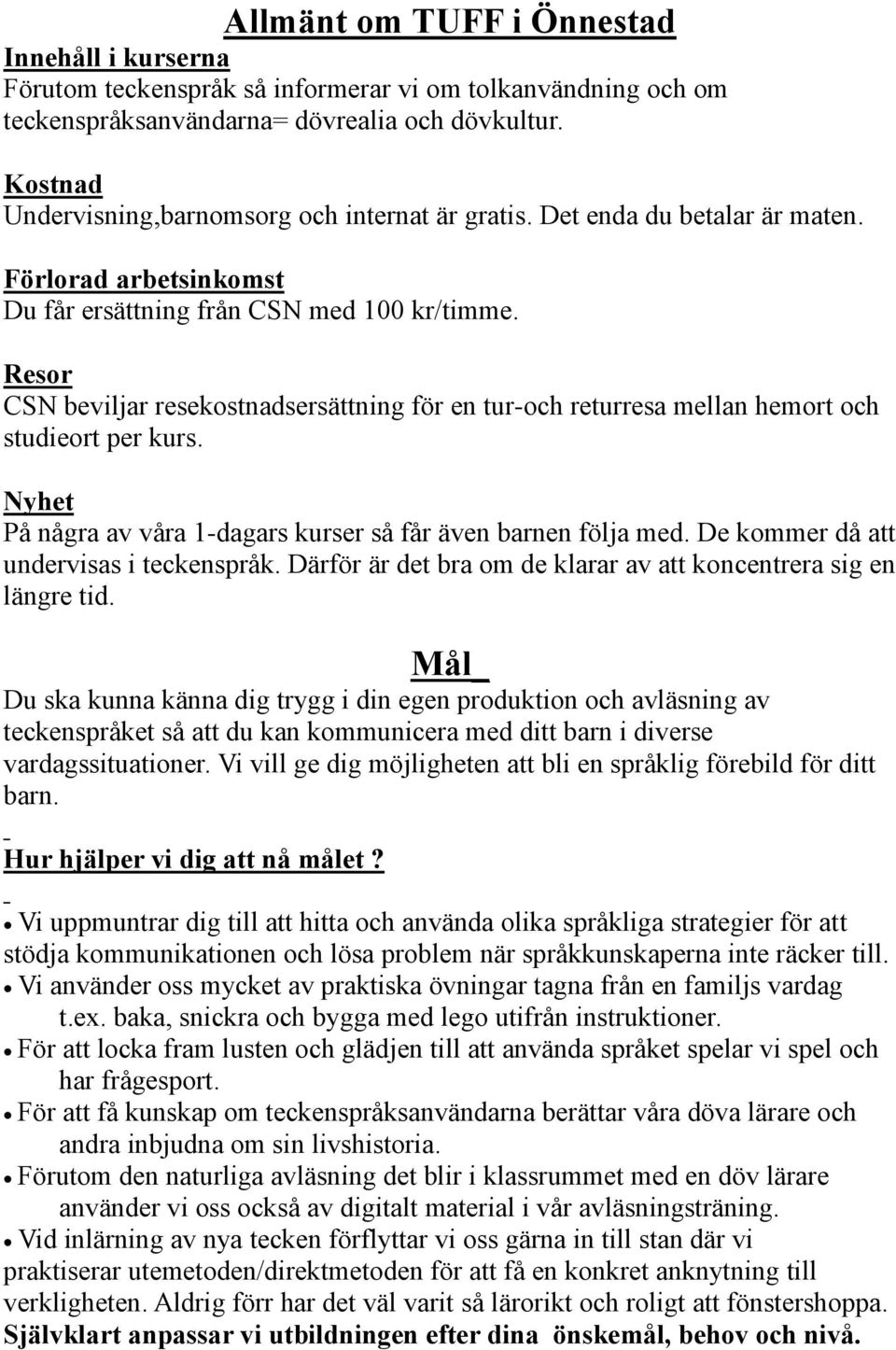 Resor CSN beviljar resekostnadsersättning för en tur-och returresa mellan hemort och studieort per kurs. Nyhet På några av våra 1-dagars kurser så får även barnen följa med.