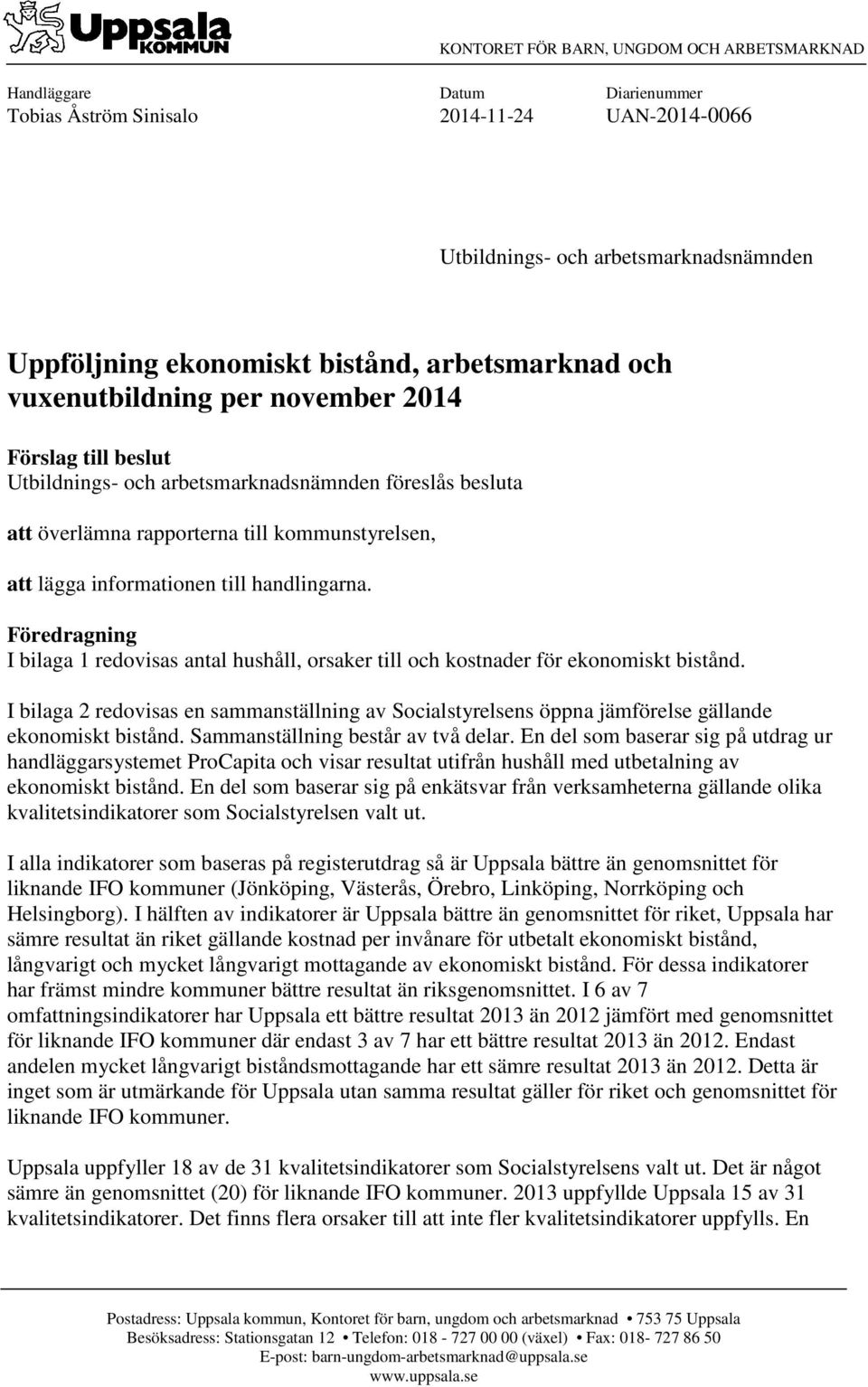 till handlingarna. Föredragning I bilaga 1 redovisas antal hushåll, orsaker till och kostnader för ekonomiskt bistånd.