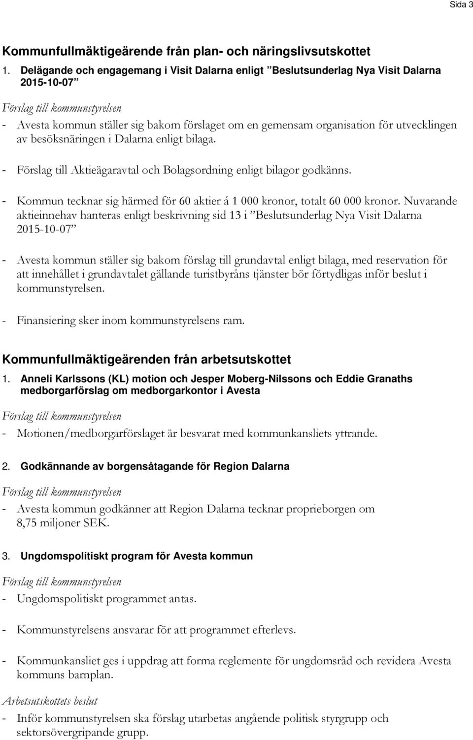 i Dalarna enligt bilaga. - Förslag till Aktieägaravtal och Bolagsordning enligt bilagor godkänns. - Kommun tecknar sig härmed för 60 aktier á 1 000 kronor, totalt 60 000 kronor.