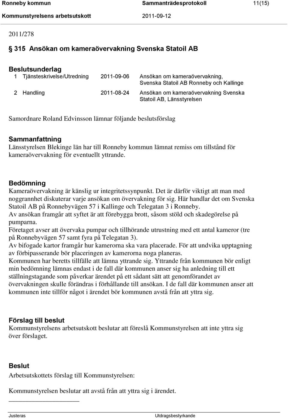 län har till Ronneby kommun lämnat remiss om tillstånd för kameraövervakning för eventuellt yttrande. Bedömning Kameraövervakning är känslig ur integritetssynpunkt.