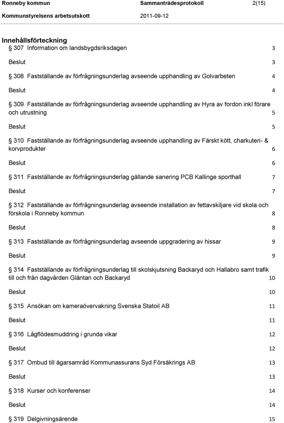 & korvprodukter 6 6 311 Fastställande av förfrågningsunderlag gällande sanering PCB Kallinge sporthall 7 7 312 Fastställande av förfrågningsunderlag avseende installation av fettavskiljare vid skola