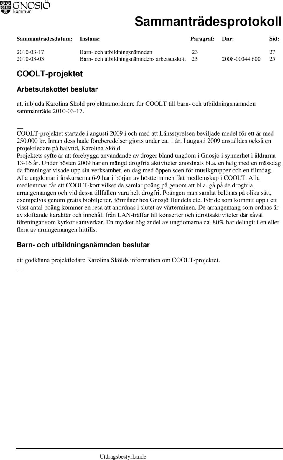 Innan dess hade föreberedelser gjorts under ca. 1 år. I augusti 2009 anställdes också en projektledare på halvtid, Karolina Sköld.