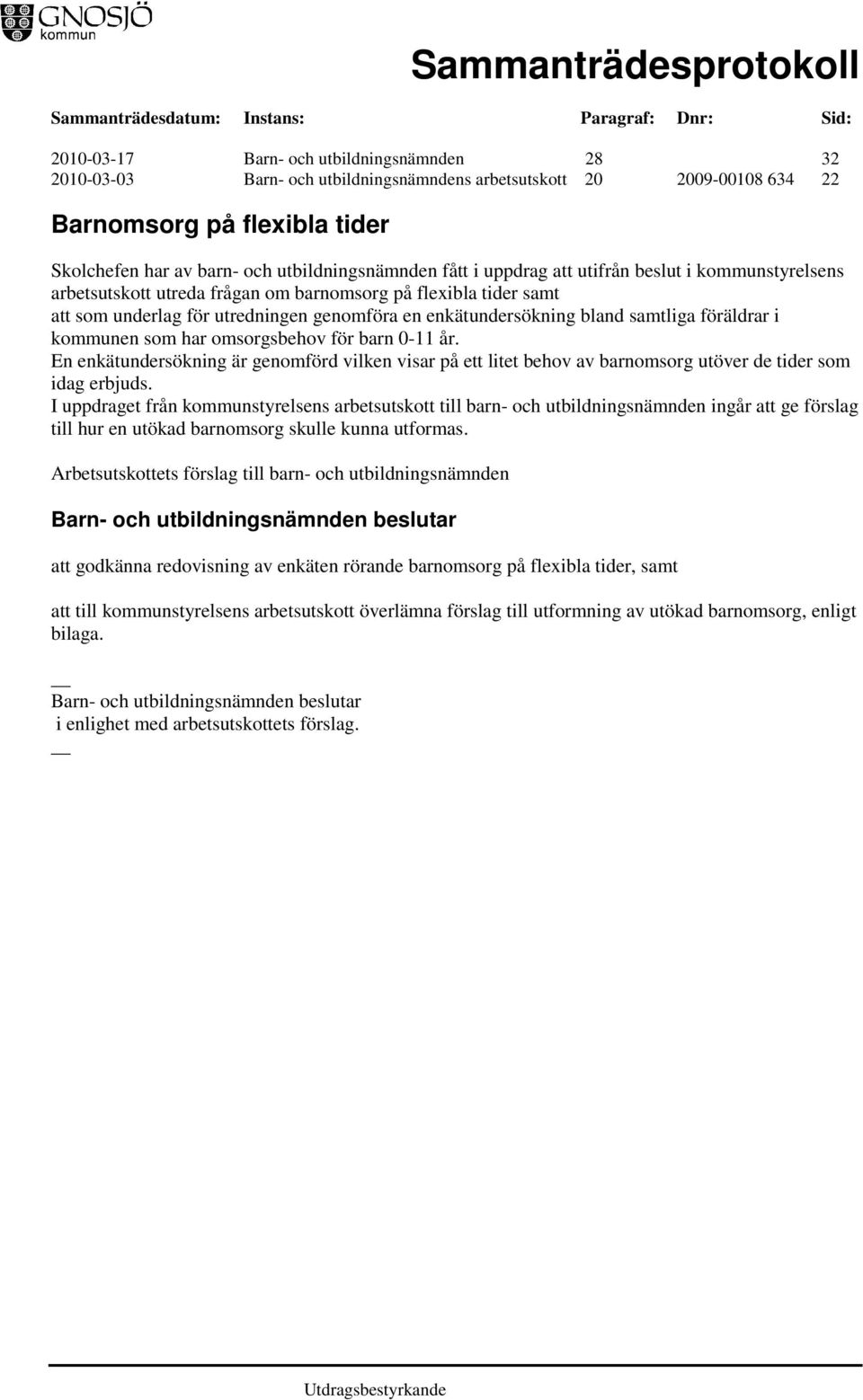 föräldrar i kommunen som har omsorgsbehov för barn 0-11 år. En enkätundersökning är genomförd vilken visar på ett litet behov av barnomsorg utöver de tider som idag erbjuds.