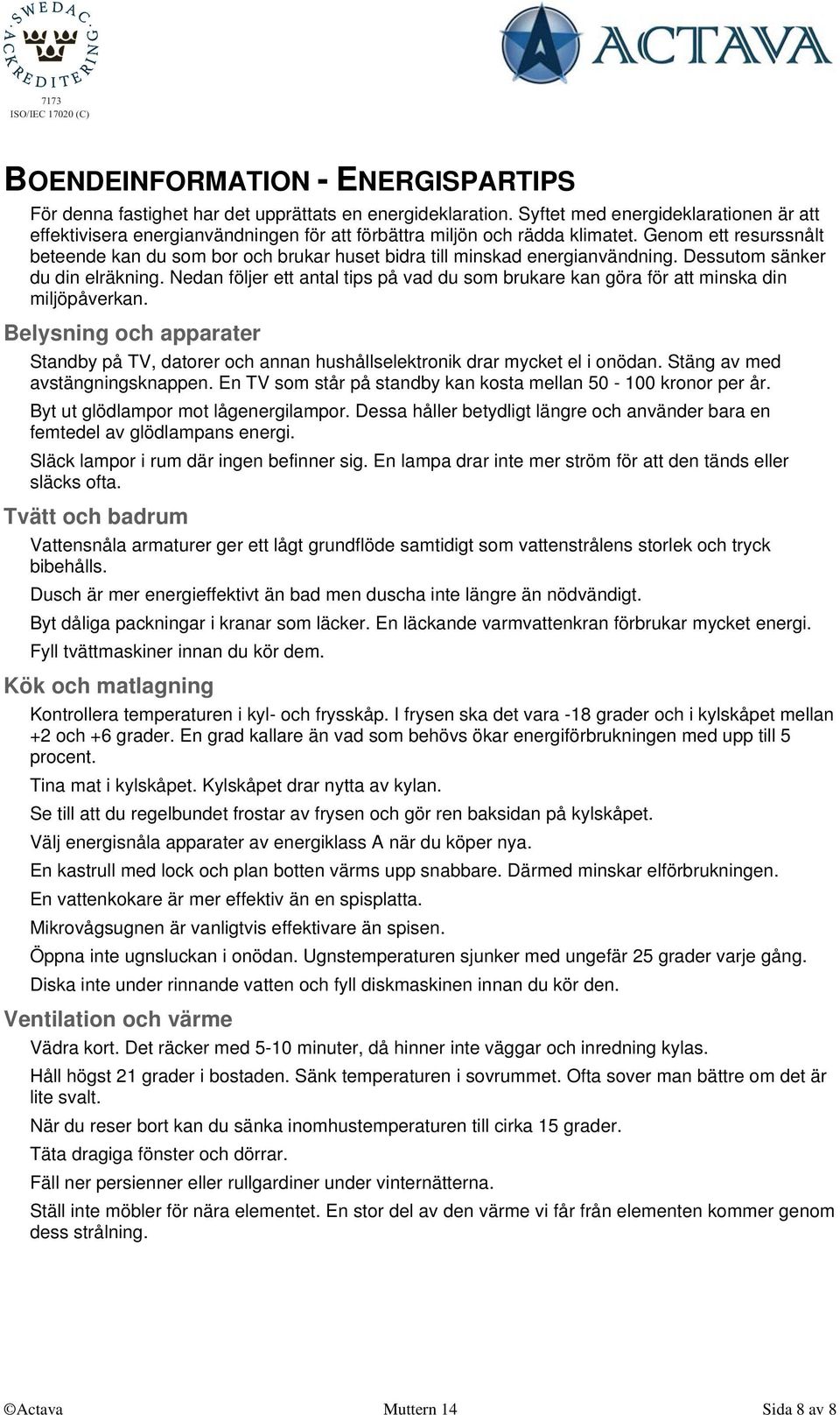 Genom ett resurssnålt beteende kan du som bor och brukar huset bidra till minskad energianvändning. Dessutom sänker du din elräkning.