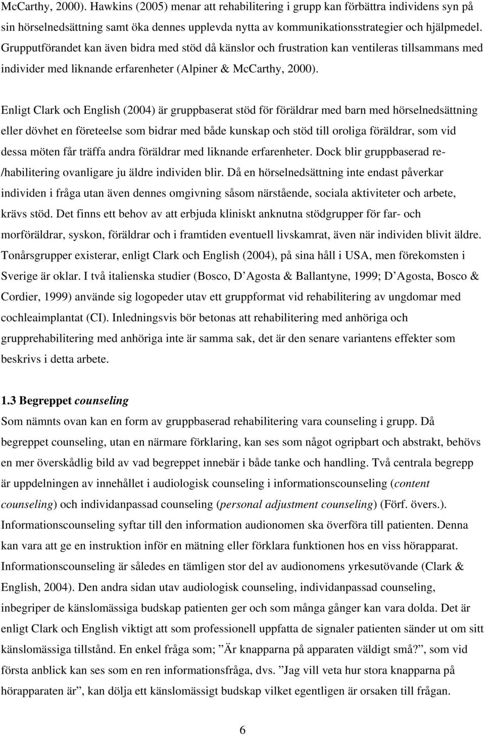 Enligt Clark och English (2004) är gruppbaserat stöd för föräldrar med barn med hörselnedsättning eller dövhet en företeelse som bidrar med både kunskap och stöd till oroliga föräldrar, som vid dessa