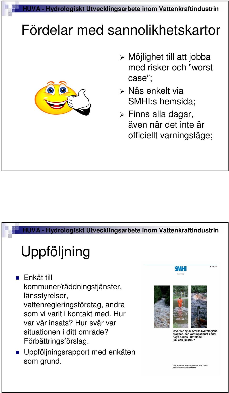 kommuner/räddningstjänster, länsstyrelser, vattenregleringsföretag, andra som vi varit i kontakt med.