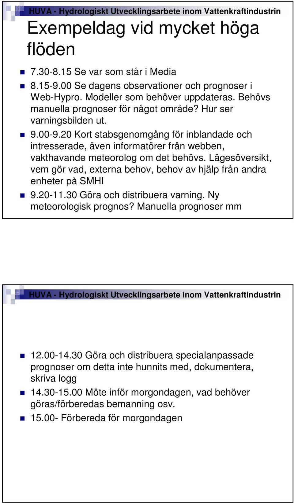 20 Kort stabsgenomgång för inblandade och intresserade, även informatörer från webben, vakthavande meteorolog om det behövs.