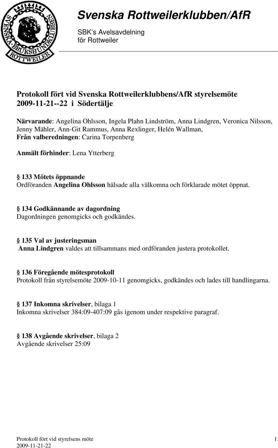 mötet öppnat. 134 Godkännande av dagordning Dagordningen genomgicks och godkändes. 135 Val av justeringsman Anna Lindgren valdes att tillsammans med ordföranden justera protokollet.