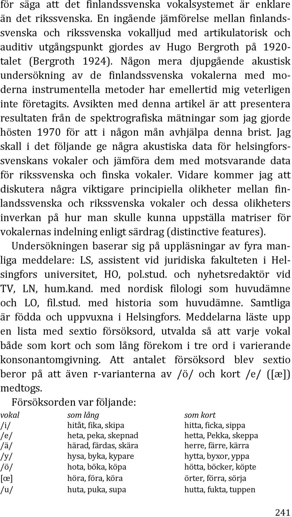 Någon mera djupgående akustisk undersökning av de finlandssvenska vokalerna med moderna instrumentella metoder har emellertid mig veterligen inte företagits.