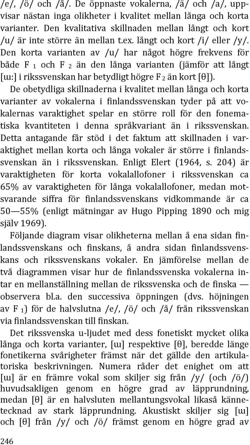 Den korta varianten av /u/ har något högre frekvens för både F 1 och F 2 än den långa varianten (jämför att långt [ɯ:] i rikssvenskan har betydligt högre F 2 än kort [θ]).