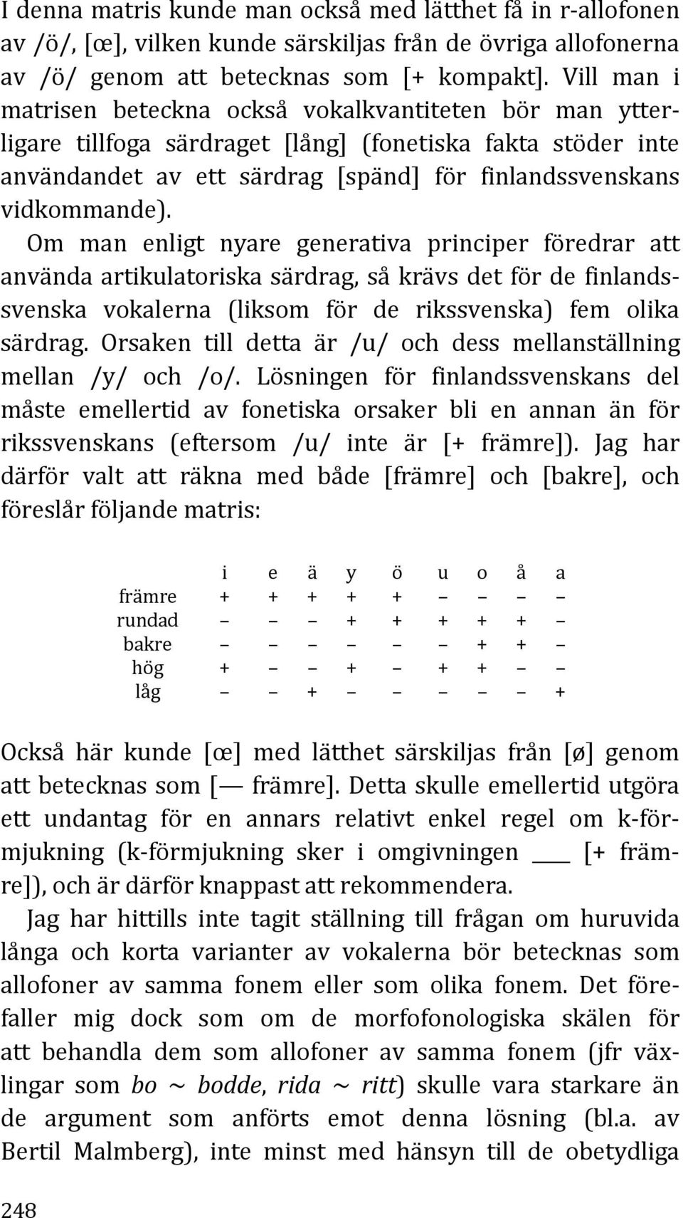 Om man enligt nyare generativa principer föredrar att använda artikulatoriska särdrag, så krävs det för de finlandssvenska vokalerna (liksom för de rikssvenska) fem olika särdrag.