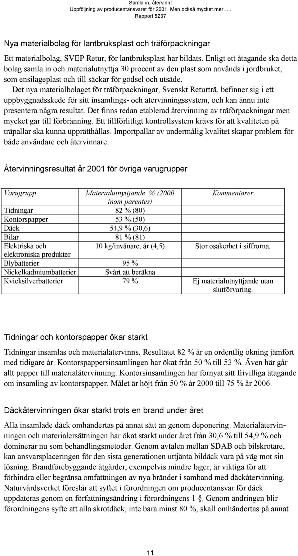 Det nya materialbolaget för träförpackningar, Svenskt Returträ, befinner sig i ett uppbyggnadsskede för sitt insamlings- och återvinningssystem, och kan ännu inte presentera några resultat.