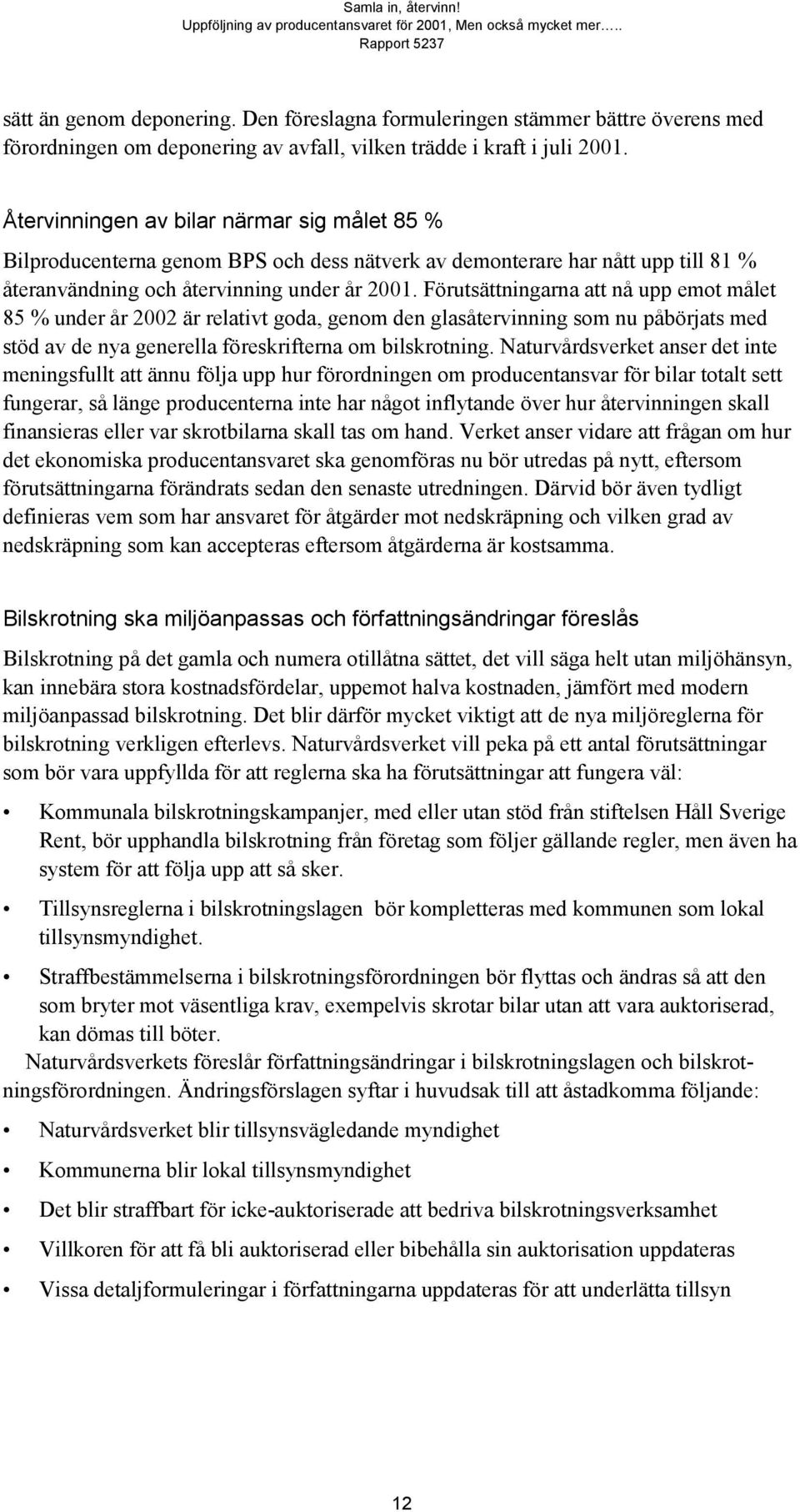 Förutsättningarna att nå upp emot målet 85 % under år 2002 är relativt goda, genom den glasåtervinning som nu påbörjats med stöd av de nya generella föreskrifterna om bilskrotning.