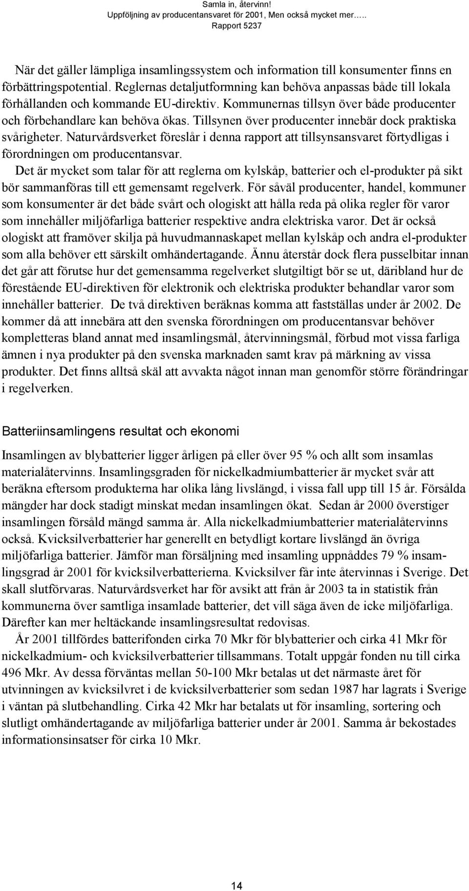 Tillsynen över producenter innebär dock praktiska svårigheter. Naturvårdsverket föreslår i denna rapport att tillsynsansvaret förtydligas i förordningen om producentansvar.