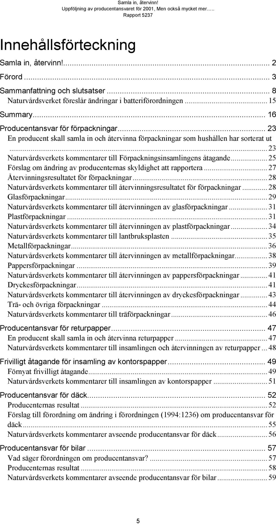 .. 23 Naturvårdsverkets kommentarer till Förpackningsinsamlingens åtagande... 25 Förslag om ändring av producenternas skyldighet att rapportera... 27 Återvinningsresultatet för förpackningar.