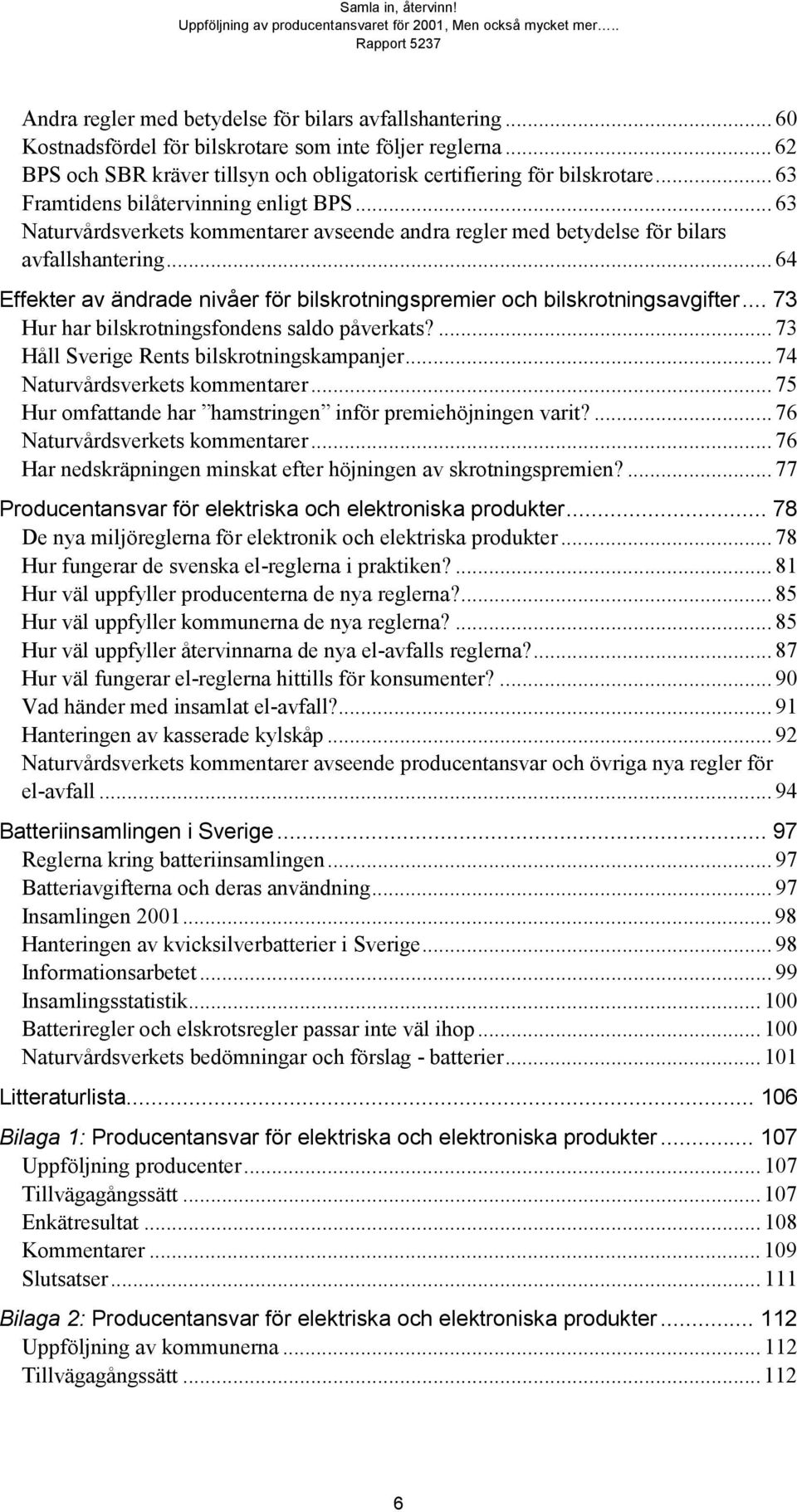 .. 64 Effekter av ändrade nivåer för bilskrotningspremier och bilskrotningsavgifter... 73 Hur har bilskrotningsfondens saldo påverkats?... 73 Håll Sverige Rents bilskrotningskampanjer.