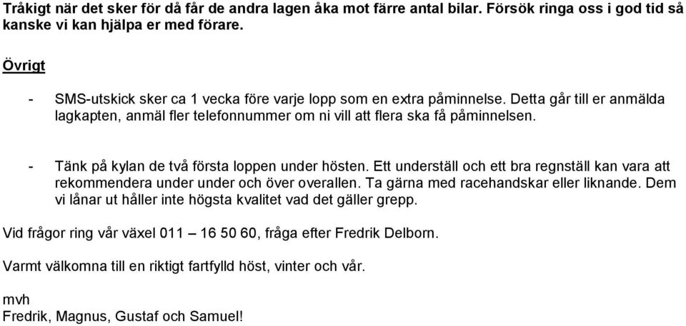 - Tänk på kylan de två första loppen under hösten. Ett underställ och ett bra regnställ kan vara att rekommendera under under och över overallen. Ta gärna med racehandskar eller liknande.