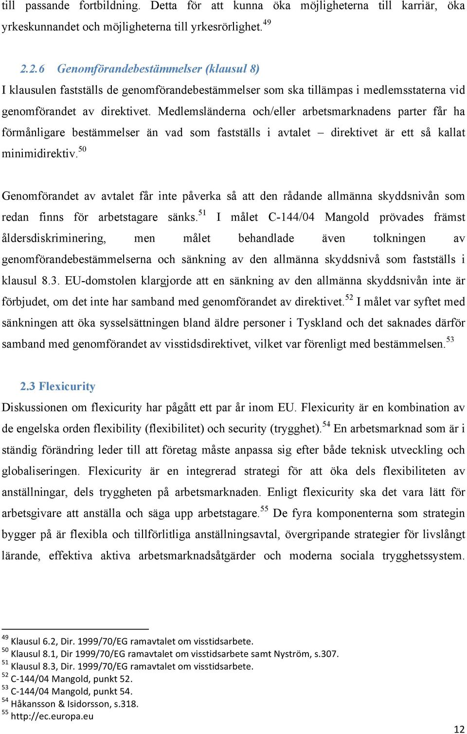 Medlemsländerna och/eller arbetsmarknadens parter får ha förmånligare bestämmelser än vad som fastställs i avtalet direktivet är ett så kallat minimidirektiv.