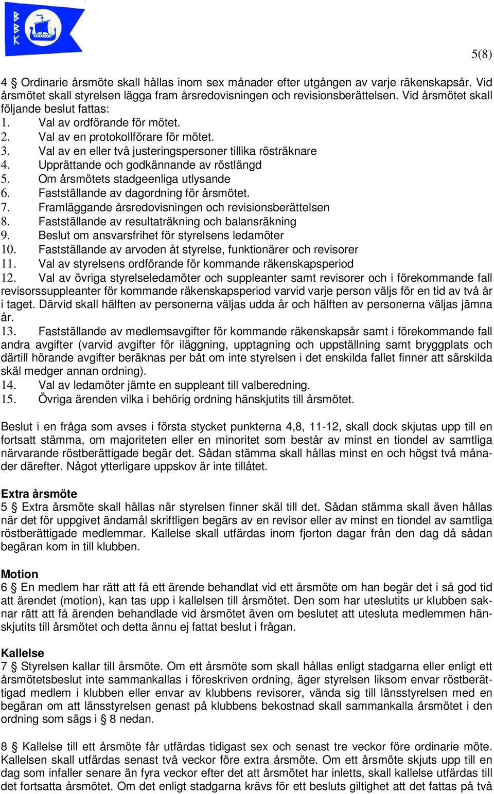 Upprättande och godkännande av röstlängd 5. Om årsmötets stadgeenliga utlysande 6. Fastställande av dagordning för årsmötet. 7. Framläggande årsredovisningen och revisionsberättelsen 8.