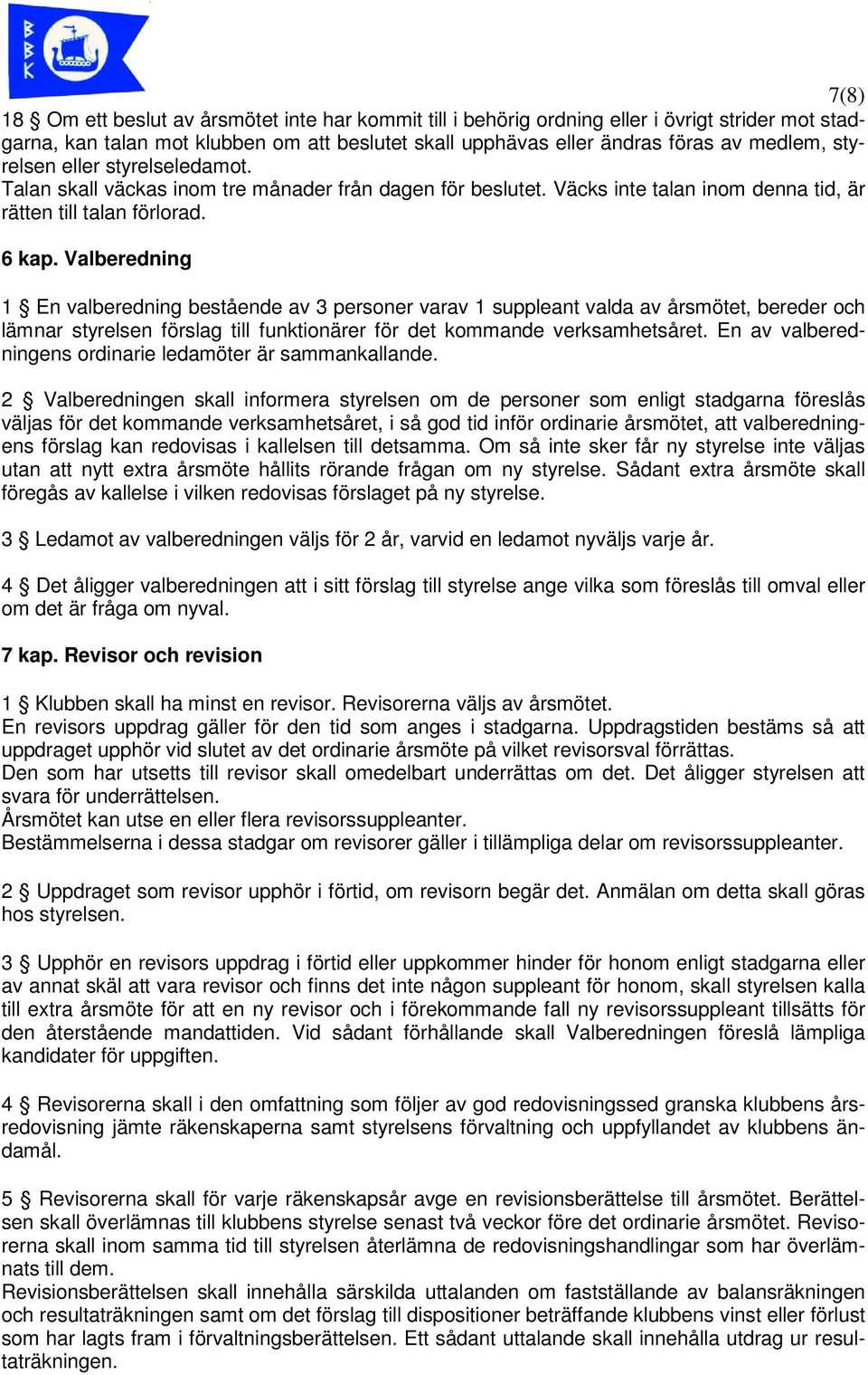 Valberedning 1 En valberedning bestående av 3 personer varav 1 suppleant valda av årsmötet, bereder och lämnar styrelsen förslag till funktionärer för det kommande verksamhetsåret.