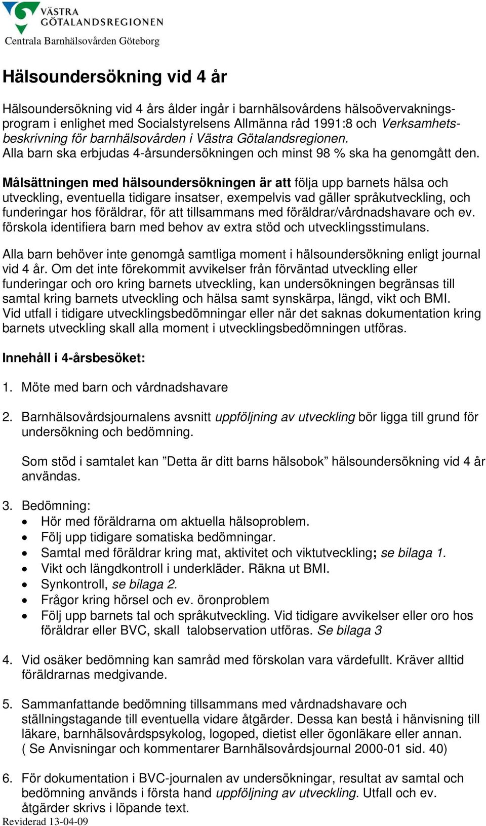 Målsättningen med hälsoundersökningen är att följa upp barnets hälsa och utveckling, eventuella tidigare insatser, exempelvis vad gäller språkutveckling, och funderingar hos föräldrar, för att