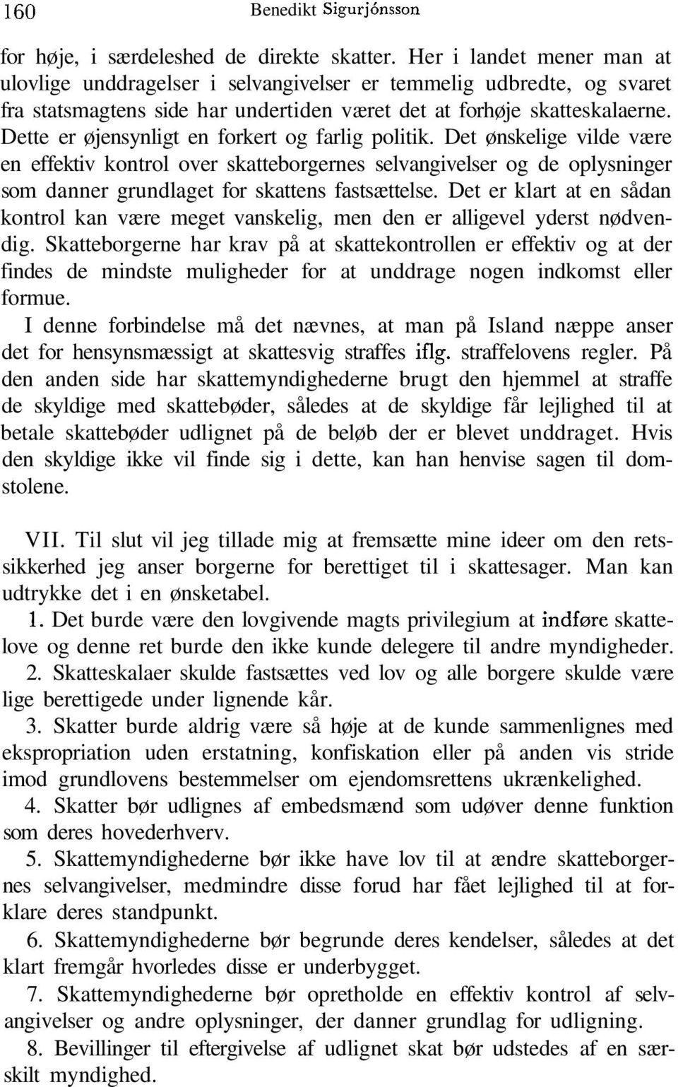 Dette er øjensynligt en forkert og farlig politik. Det ønskelige vilde være en effektiv kontrol over skatteborgernes selvangivelser og de oplysninger som danner grundlaget for skattens fastsættelse.