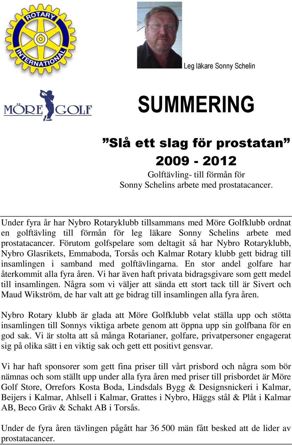 Förutom golfspelare som deltagit så har Nybro Rotaryklubb, Nybro Glasrikets, Emmaboda, Torsås och Kalmar Rotary klubb gett bidrag till insamlingen i samband med golftävlingarna.