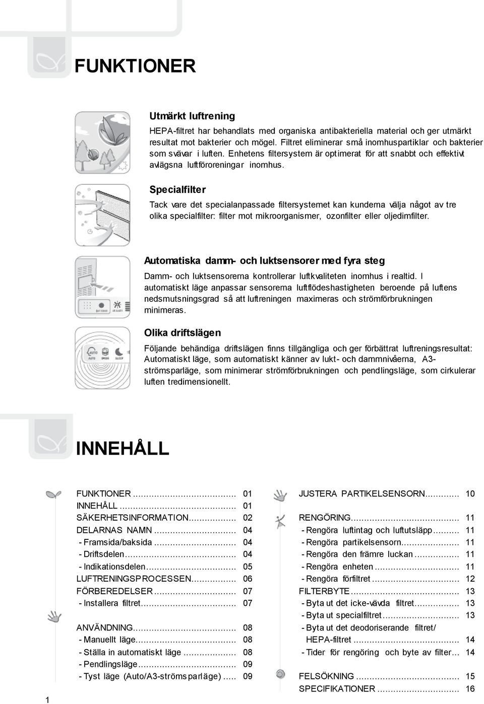 Specialfilter Tack vare det specialanpassade filtersystemet kan kunderna välja något av tre olika specialfilter: filter mot mikroorganismer, ozonfilter eller oljedimfilter.