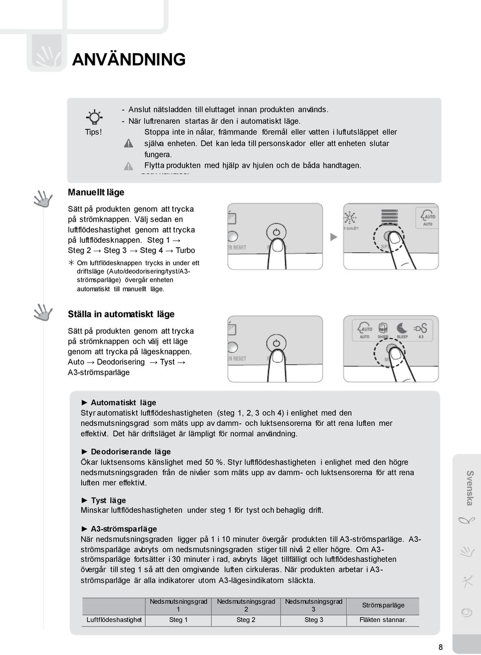 Flytta produkten med hjälp av hjulen och de båda handtagen. Manuellt läge Sätt på produkten genom att trycka på strömknappen. Välj sedan en luftflödeshastighet genom att trycka på luftflödesknappen.