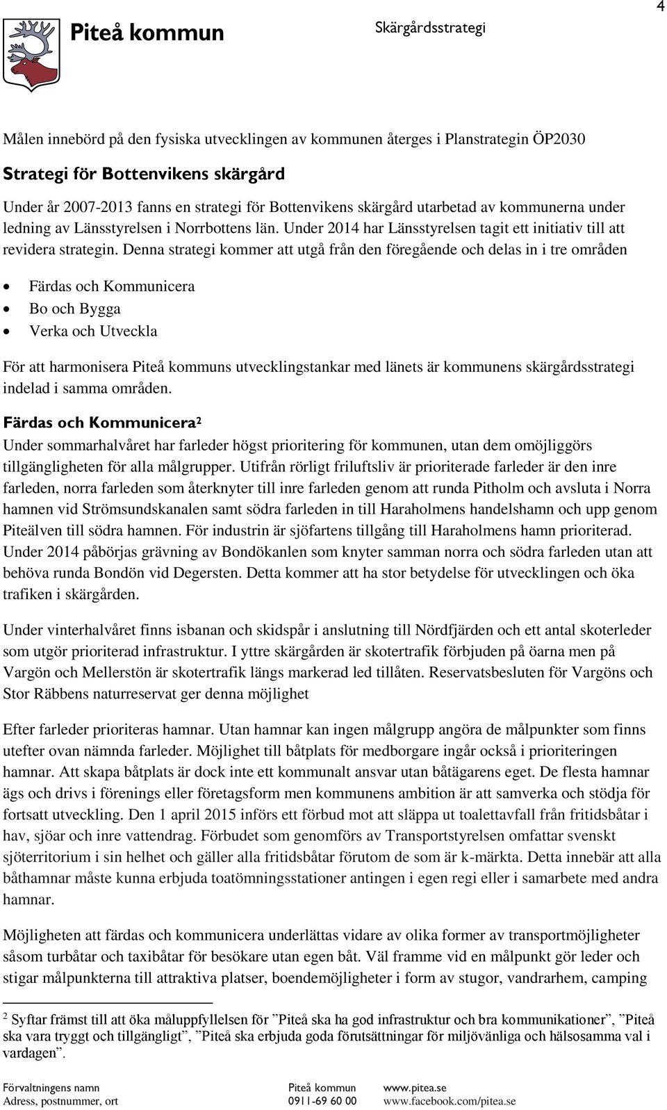 Denna strategi kommer att utgå från den föregående och delas in i tre områden Färdas och Kommunicera Bo och Bygga Verka och Utveckla För att harmonisera Piteå kommuns utvecklingstankar med länets är