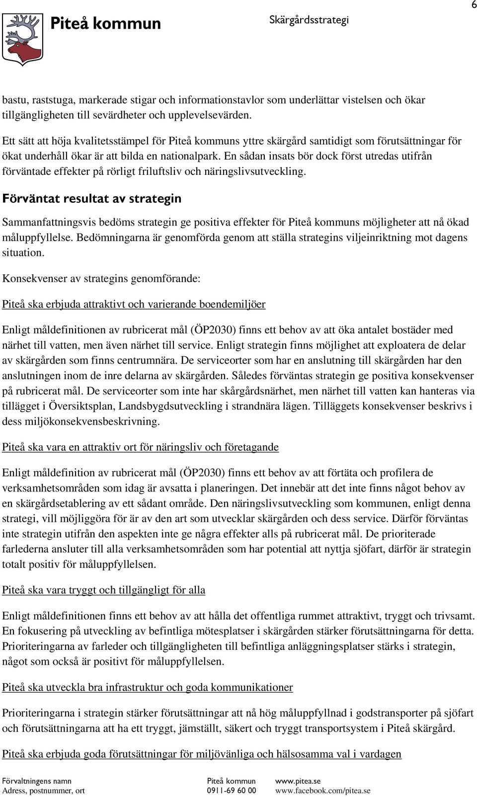 En sådan insats bör dock först utredas utifrån förväntade effekter på rörligt friluftsliv och näringslivsutveckling.