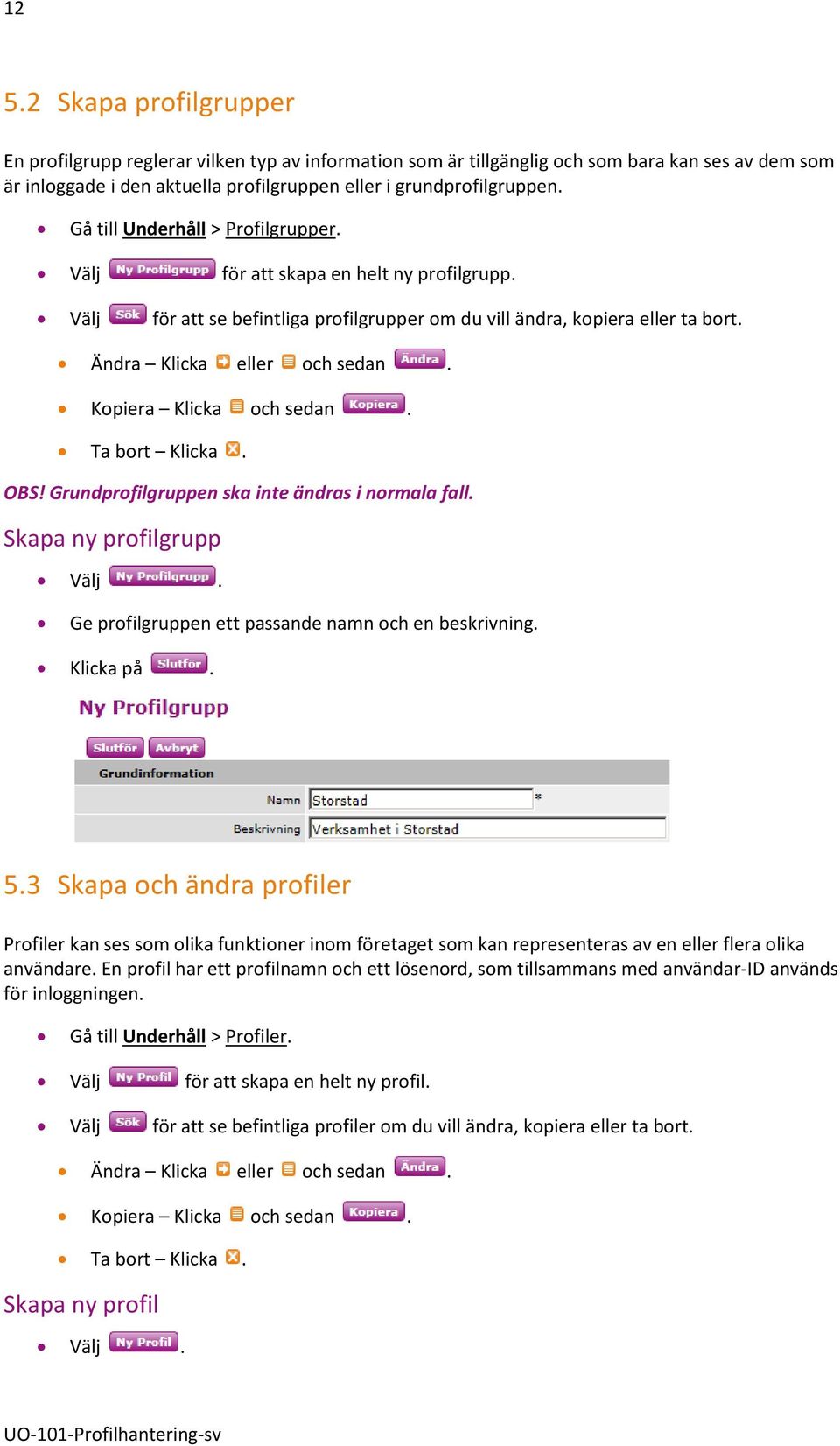 Kopiera Klicka och sedan. Ta bort Klicka. OBS! Grundprofilgruppen ska inte ändras i normala fall. Skapa ny profilgrupp Välj. Ge profilgruppen ett passande namn och en beskrivning. Klicka på. 5.