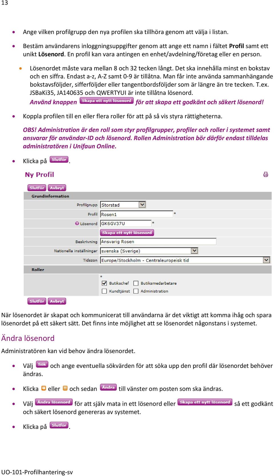 Endast a-z, A-Z samt 0-9 är tillåtna. Man får inte använda sammanhängande bokstavsföljder, sifferföljder eller tangentbordsföljder som är längre än tre tecken. T.ex.