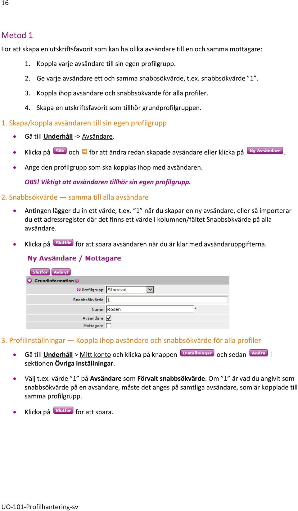 Klicka på och för att ändra redan skapade avsändare eller klicka på. Ange den profilgrupp som ska kopplas ihop med avsändaren. OBS! Viktigt att avsändaren tillhör sin egen profilgrupp. 2.