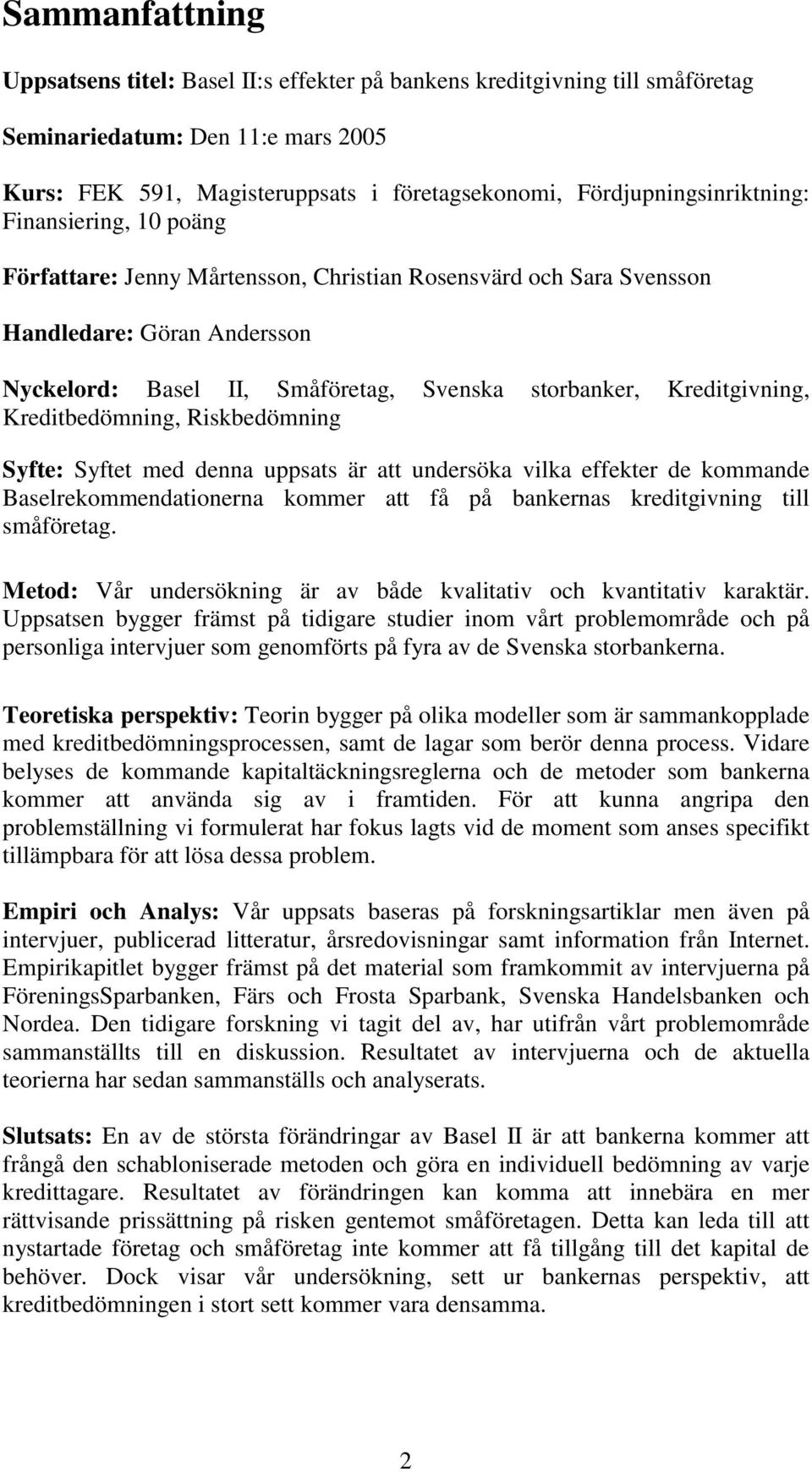 Kreditgivning, Kreditbedömning, Riskbedömning Syfte: Syftet med denna uppsats är att undersöka vilka effekter de kommande Baselrekommendationerna kommer att få på bankernas kreditgivning till