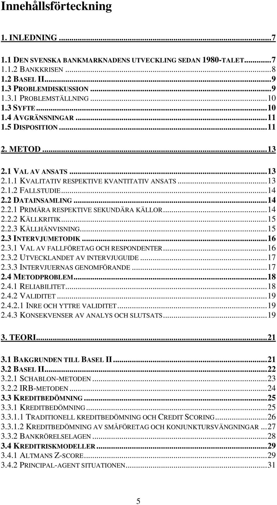 ..14 2.2.2 KÄLLKRITIK...15 2.2.3 KÄLLHÄNVISNING...15 2.3 INTERVJUMETODIK...16 2.3.1 VAL AV FALLFÖRETAG OCH RESPONDENTER...16 2.3.2 UTVECKLANDET AV INTERVJUGUIDE...17 2.3.3 INTERVJUERNAS GENOMFÖRANDE.