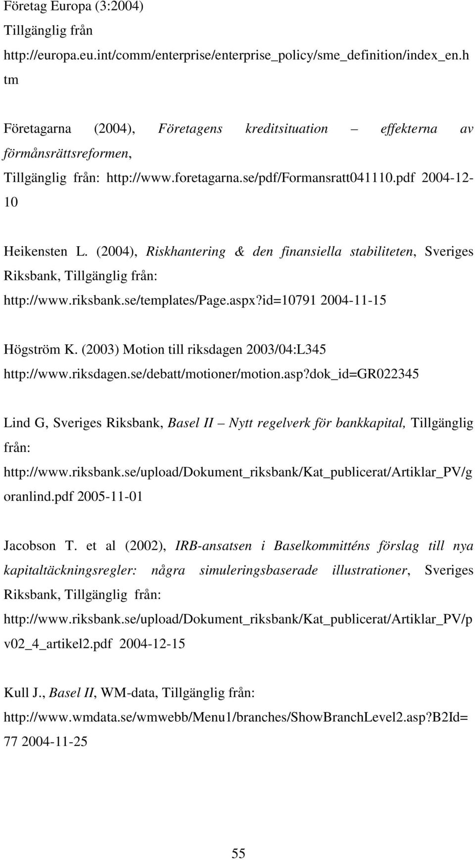 (2004), Riskhantering & den finansiella stabiliteten, Sveriges Riksbank, Tillgänglig från: http://www.riksbank.se/templates/page.aspx?id=10791 2004-11-15 Högström K.