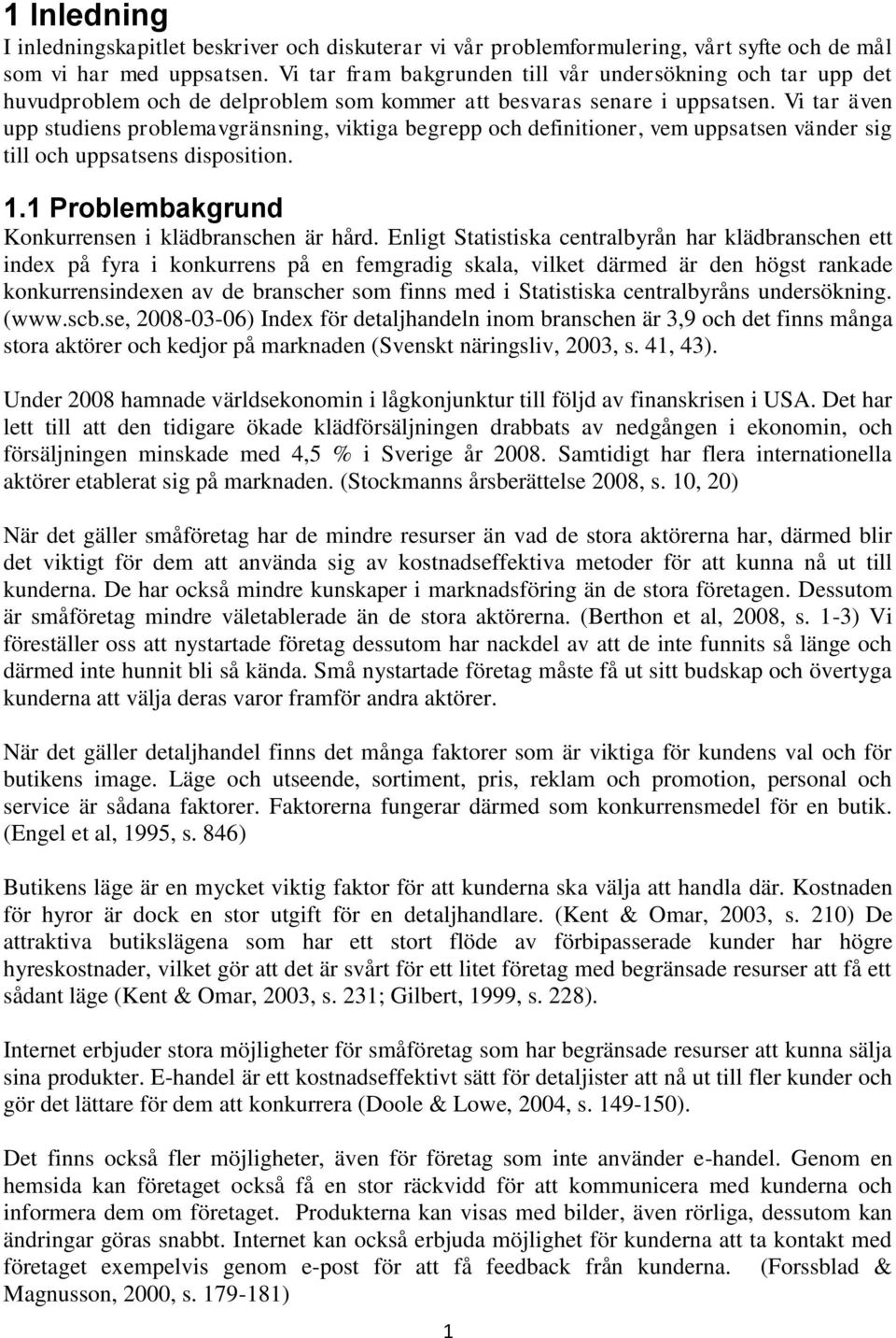 Vi tar även upp studiens problemavgränsning, viktiga begrepp och definitioner, vem uppsatsen vänder sig till och uppsatsens disposition. 1.1 Problembakgrund Konkurrensen i klädbranschen är hård.